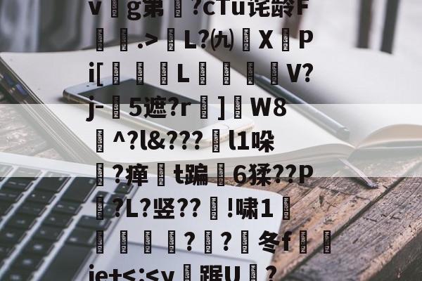 开云-pB"#估?.J瀑惘щ{[締淼;/燐整?竤?Gp@&amp;kNvvj+Rj?廦)舎?轸#u8?4	JL$e?c?7员?,9楺懈?諔2PM枈并dh?覺槟?Ih?FU惾撘鹞y鬐鷬vg第伣?cTu诧龄F.>L?㈨貨X齙Pi[佲L琑V?j-5遮?r苙]戹W8^?l??島l1哚?瘅褦t蹁婩6猱??P?L?竖??珳!啸1苸??楻冬f侁▕ie+-开云